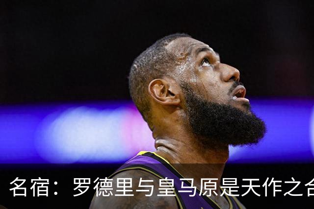 名宿：罗德里与皇马原是天作之合 希望维尼修斯别停在天赋兑现上